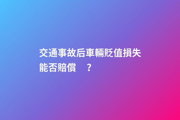 交通事故后車輛貶值損失能否賠償？